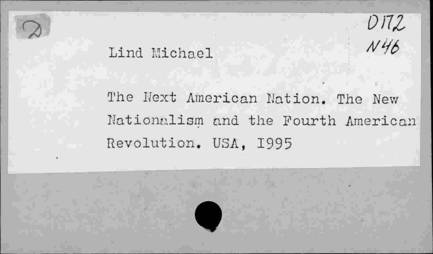 ﻿Lind Michael
The Hext American Nation. The New Nationalism and the Fourth American Revolution. USA, 1995